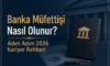 Banka Müfettişi Nasıl Olunur? Adım Adım 2026 Kariyer Rehberi